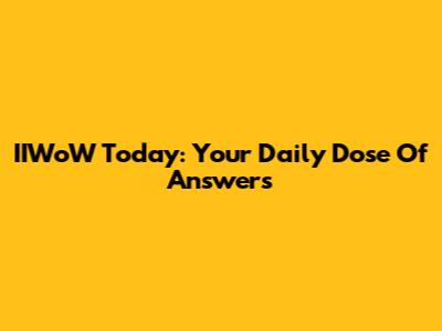 IIWoW Today: Your Daily Dose Of Answers