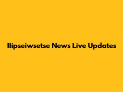 IIipseiwsetse News Live Updates