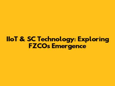 IIoT & SC Technology: Exploring FZCO's Emergence