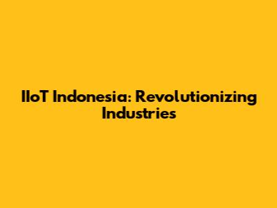 IIoT Indonesia: Revolutionizing Industries