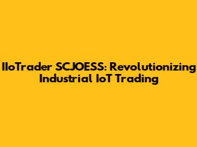 IIoTrader SCJOESS: Revolutionizing Industrial IoT Trading