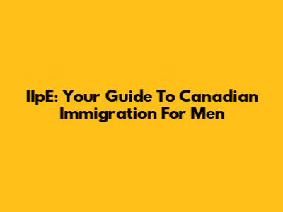 IIpE: Your Guide To Canadian Immigration For Men