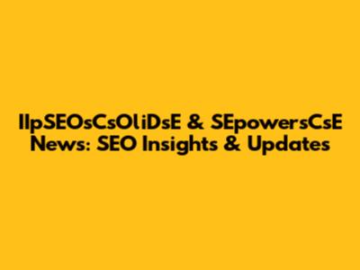 IIpSEOsCsOliDsE & SEpowersCsE News: SEO Insights & Updates