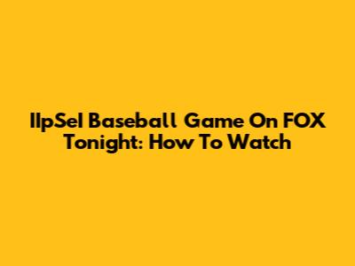 IIpSeI Baseball Game On FOX Tonight: How To Watch