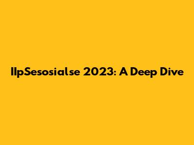 IIpSesosialse 2023: A Deep Dive