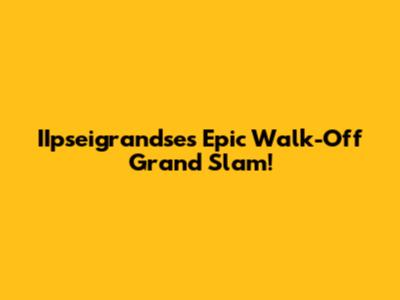 IIpseigrandse's Epic Walk-Off Grand Slam!