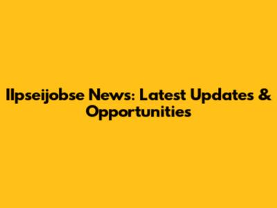 IIpseijobse News: Latest Updates & Opportunities