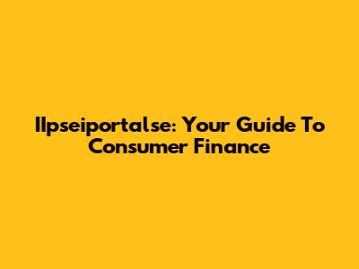 IIpseiportalse: Your Guide To Consumer Finance