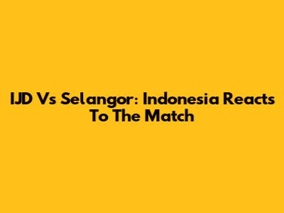 IJD Vs Selangor: Indonesia Reacts To The Match