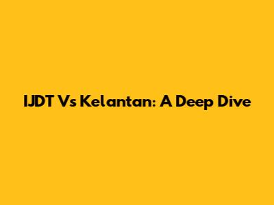 IJDT Vs Kelantan: A Deep Dive