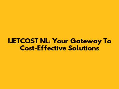 IJETCOST NL: Your Gateway To Cost-Effective Solutions