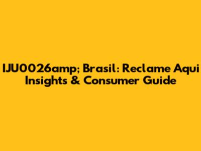 IJU0026amp; Brasil: Reclame Aqui Insights & Consumer Guide