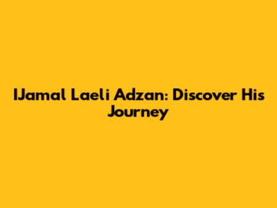 IJamal Laeli Adzan: Discover His Journey