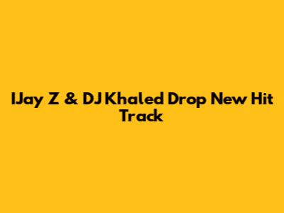 IJay Z & DJ Khaled Drop New Hit Track