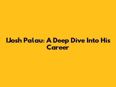 IJosh Palau: A Deep Dive Into His Career