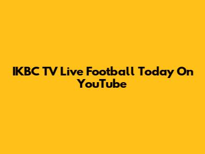 IKBC TV Live Football Today On YouTube