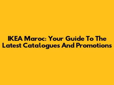 IKEA Maroc: Your Guide To The Latest Catalogues And Promotions