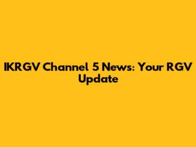 IKRGV Channel 5 News: Your RGV Update