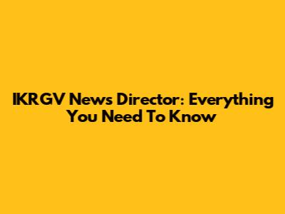 IKRGV News Director: Everything You Need To Know