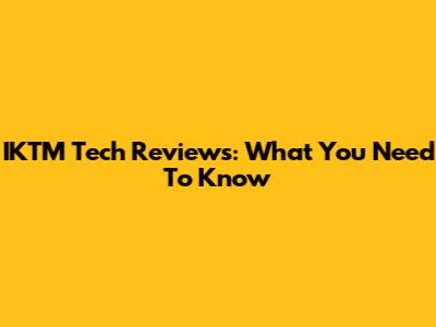 IKTM Tech Reviews: What You Need To Know