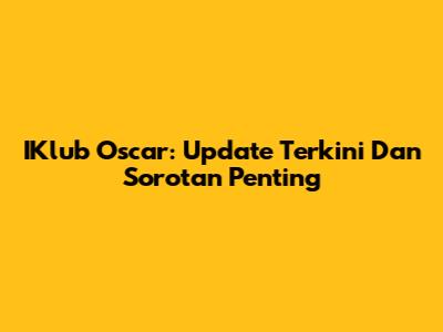 IKlub Oscar: Update Terkini Dan Sorotan Penting