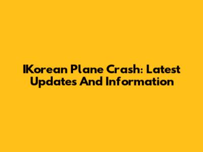 IKorean Plane Crash: Latest Updates And Information