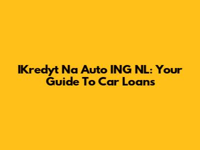 IKredyt Na Auto ING NL: Your Guide To Car Loans