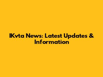 IKvta News: Latest Updates & Information