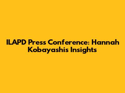 ILAPD Press Conference: Hannah Kobayashi's Insights