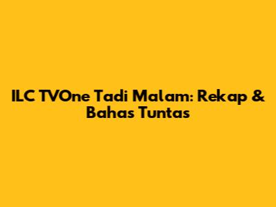 ILC TVOne Tadi Malam: Rekap & Bahas Tuntas