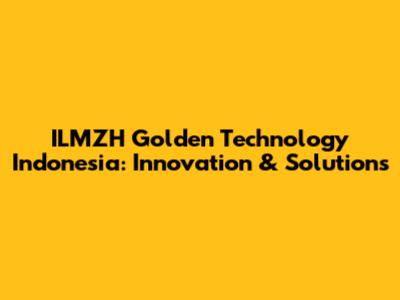 ILMZH Golden Technology Indonesia: Innovation & Solutions
