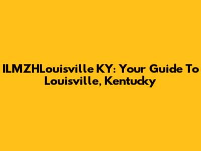 ILMZHLouisville KY: Your Guide To Louisville, Kentucky