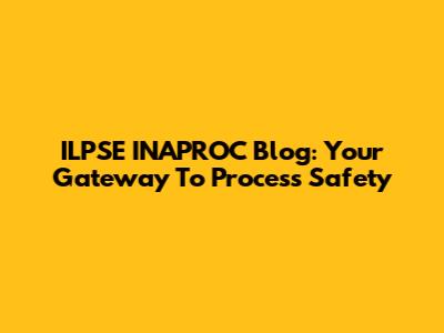 ILPSE INAPROC Blog: Your Gateway To Process Safety