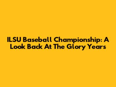 ILSU Baseball Championship: A Look Back At The Glory Years