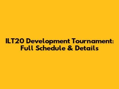 ILT20 Development Tournament: Full Schedule & Details