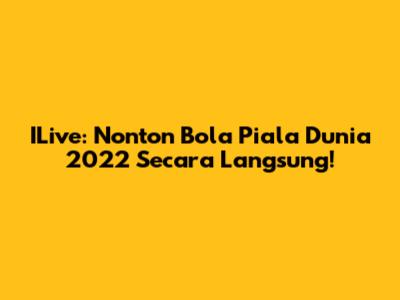 ILive: Nonton Bola Piala Dunia 2022 Secara Langsung!