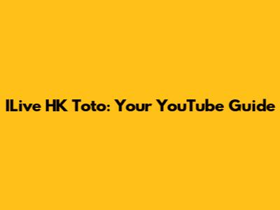ILive HK Toto: Your YouTube Guide