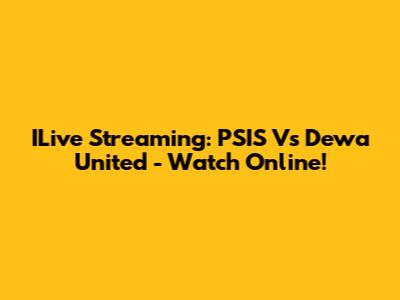 ILive Streaming: PSIS Vs Dewa United - Watch Online!