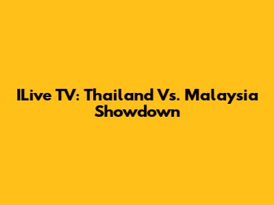 ILive TV: Thailand Vs. Malaysia Showdown