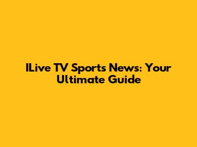 ILive TV Sports News: Your Ultimate Guide
