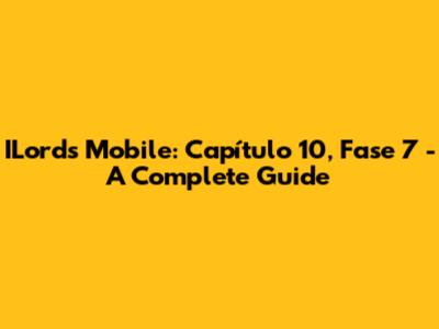 ILords Mobile: Capítulo 10, Fase 7 - A Complete Guide
