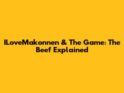 ILoveMakonnen & The Game: The Beef Explained