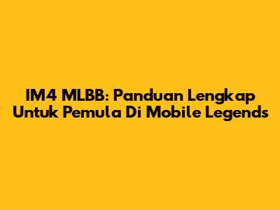 IM4 MLBB: Panduan Lengkap Untuk Pemula Di Mobile Legends