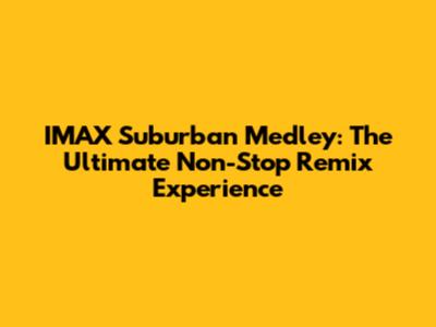 IMAX Suburban Medley: The Ultimate Non-Stop Remix Experience