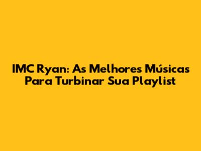 IMC Ryan: As Melhores Músicas Para Turbinar Sua Playlist