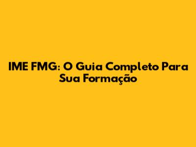 IME FMG: O Guia Completo Para Sua Formação