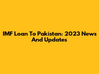 IMF Loan To Pakistan: 2023 News And Updates