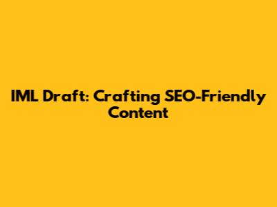 IML Draft: Crafting SEO-Friendly Content