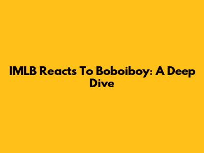 IMLB Reacts To Boboiboy: A Deep Dive