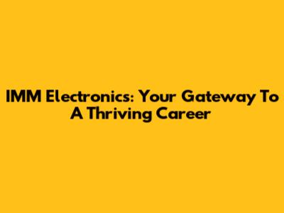 IMM Electronics: Your Gateway To A Thriving Career
